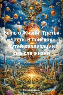 Быль о Жизни. Третья часть. В поисках путей реализации смысла жизни - Светлана Шуман