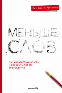 Меньше слов: Как управлять диалогом и раскрыть любого собеседника - Вероника Хранеко