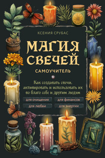 Магия свечей. Самоучитель. Как создавать свечи, активировать и использовать их во благо себе и другим людям - Ксения Срубас