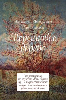 Персиковое дерево. Сказкотерапия на каждый день. Цикл из 23 терапевтических сказок для повышения уверенности в себе - Татьяна Куриленкова