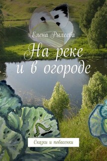 На реке и в огороде. Сказки и побасенки - Елена Рылеева
