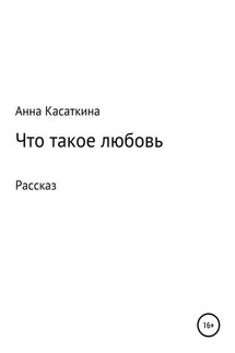 Что такое любовь - Анна Касаткина