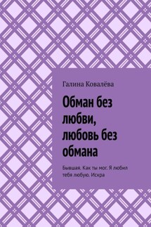 Обман без любви, любовь без обмана. Бывшая. Как ты мог. Я любил тебя любую.Искра - Галина Ковалёва