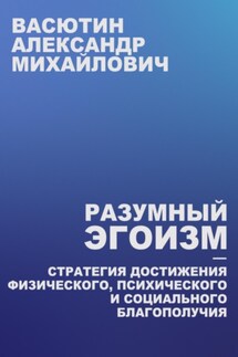 Разумный эгоизм – Стратегия достижения физического, психического и социального благополучия - Александр Васютин