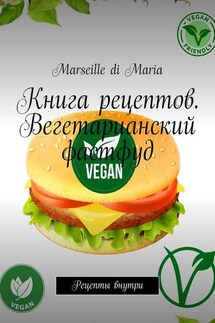 Книга рецептов. Вегетарианский фастфуд. Рецепты внутри - Marseille Maria