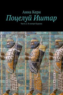 Поцелуй Иштар. Часть 2. В лагере Куруша - Анна Керн