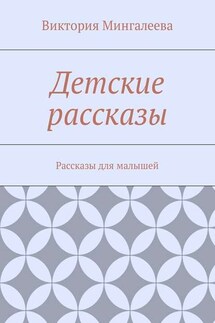 Детские рассказы. Рассказы для малышей - Виктория Мингалеева