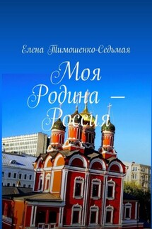 Моя Родина – Россия - Елена Тимошенко-Седьмая