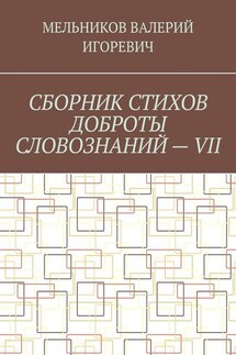 СБОРНИК СТИХОВ ДОБРОТЫ СЛОВОЗНАНИЙ – VII - Валерий Мельников