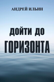 Дойти до горизонта - Андрей Ильин