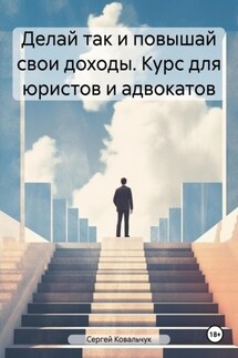 Делай так и повышай свои доходы. Курс для юристов и адвокатов - Сергей Ковальчук