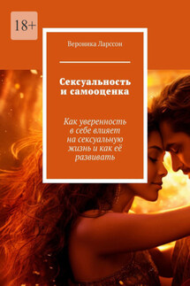Сексуальность и самооценка. Как уверенность в себе влияет на сексуальную жизнь и как её развивать - Вероника Ларссон