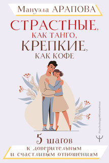 Страстные, как танго, крепкие, как кофе. 5 шагов к доверительным и счастливым отношениям - Мануэла Арапова