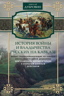 История войны и владычества русских на Кавказе. Новые главнокомандующие на Кавказе после смерти князя Цицианова. Приготовления Персии и Турции к открытым военным действиям. Том 5 - Николай Дубровин