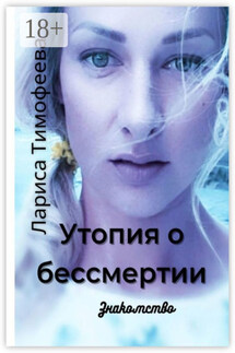 Утопия о бессмертии. Знакомство - Лариса Тимофеева