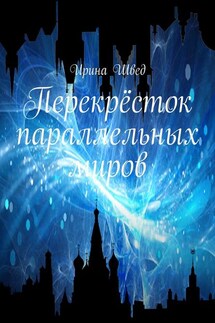 Перекрёсток параллельных миров - Ирина Швед