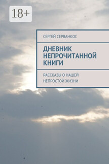 Дневник непрочитанной книги. Рассказы о нашей непростой жизни - Сергей Серванкос