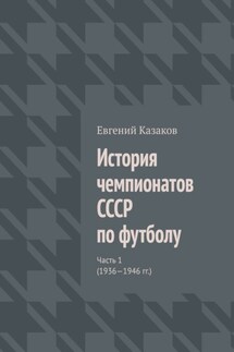 История чемпионатов СССР по футболу. Часть 1 (1936—1946 гг.) - Евгений Казаков