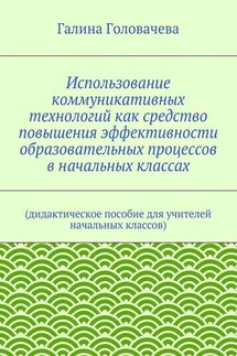 Использование коммуникативных технологий как средство повышения эффективности образовательных процессов в начальных классах. (дидактическое пособие для учителей начальных классов)