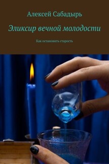 Эликсир вечной молодости. Как остановить старость - Алексей Сабадырь