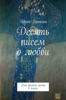 Десять писем о любви. Как начать жить в плюсе - Ирина Пронина