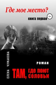 Там, где поют соловьи. Книга первая. Где мое место? - Елена Чумакова