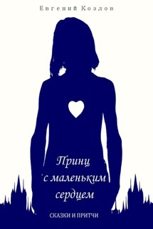Принц с маленьким сердцем. Сказки и притчи - Евгений Козлов