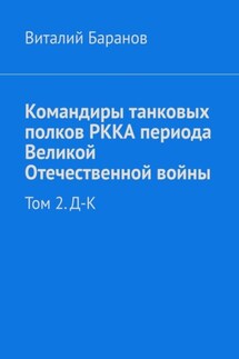 Командиры танковых полков РККА периода Великой Отечественной войны. Том 2. Д–К - Виталий Баранов