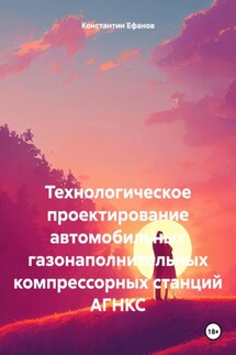 Технологическое проектирование автомобильных газонаполнительных компрессорных станций АГНКС - Константин Ефанов