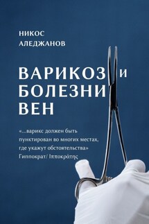 Варикоз и болезни вен. «…варикс должен быть пунктирован во многих местах, где укажут обстоятельства» Гиппократ/Ιπποκράτης - Никос Аледжанов