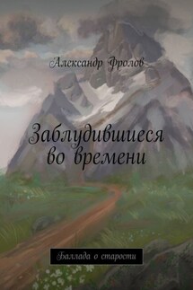 Заблудившиеся во времени. Баллада о старости - Александр Фролов
