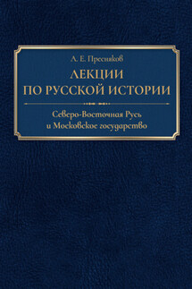 Лекции по русской истории. Северо-Восточная Русь и Московское государство - Александр Евгеньевич Пресняков, Борис Александрович Романов