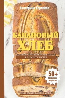 Банановый хлеб. Как превратить перезрелые плоды в элемент счастья - Екатерина Хортиева