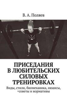 Приседания в любительских силовых тренировках. Виды, стили, биомеханика, нюансы, +советы и нормативы - В. Поляев