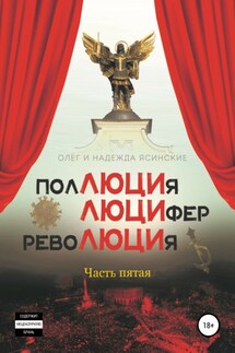 ПолЛЮЦИя, ЛЮЦИфер, РевоЛЮЦИя. Часть 5 - Надежда Александровна Ясинская, Олег Валентинович Ясинский