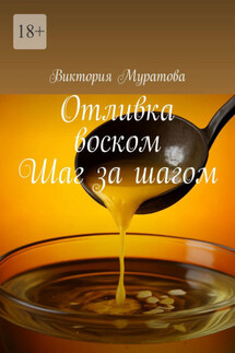 Отливка воском. Шаг за шагом - Виктория Муратова