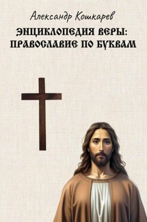 Энциклопедия веры: православие по буквам - Александр Кошкарев
