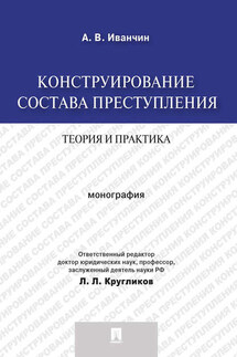 Конструирование состава преступления: теория и практика. Монография - Артем Иванчин