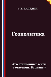 Геополитика. Аттестационные тесты с ответами. Вариант 7 - Сергей Каледин