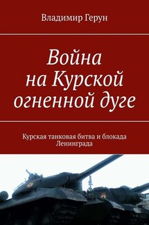 Война на Курской огненной дуге. Курская танковая битва и блокада Ленинграда - Владимир Герун
