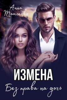 Измена. Без права на дочь.  - Анна Томченко