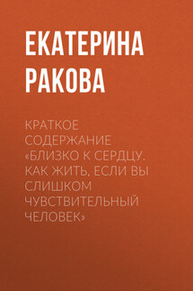 Краткое содержание «Близко к сердцу. Как жить, если вы слишком чувствительный человек» - Ракова Екатерина
