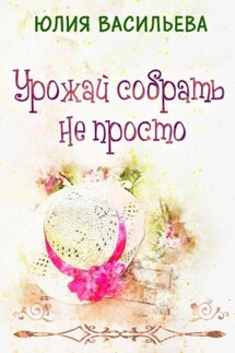 Урожай собрать не просто - Юлия Васильева