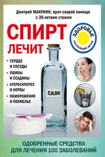Спирт лечит: сердце и сосуды, ушибы и ссадины, атеросклероз и нервы, обморожения и похмелье - Дмитрий Макунин