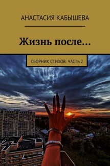 Жизнь после… Сборник стихов. Часть 2 - Анастасия Кабышева