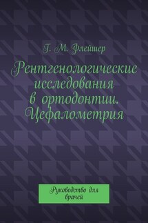 Рентгенологические исследования в ортодонтии. Цефалометрия. Руководство для врачей - Григорий Флейшер