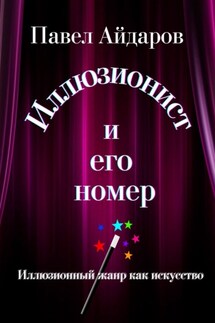 Иллюзионист и его номер. Иллюзионный жанр как искусство - Павел Айдаров