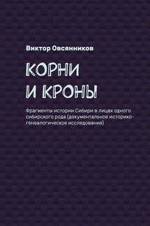 Корни и кроны. Фрагменты истории Сибири в лицах одного сибирского рода (документальное историко-генеалогическое исследование) - Виктор Овсянников