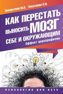 Как перестать выносить мозг себе и окружающим. Эффект цереброфилии - Олеся Владимировна Покусаева, Маргарита Ивановна Заворотняя