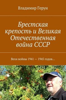 Брестская крепость и Великая Отечественная война СССР. Вехи войны 1941 – 1945 годов… - Владимир Герун